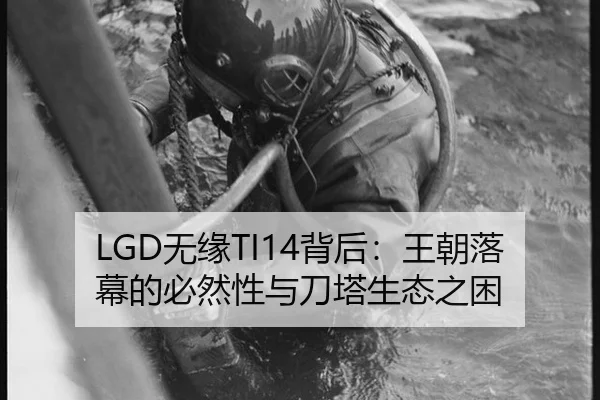 LGD无缘TI14背后：王朝落幕的必然性与刀塔生态之困